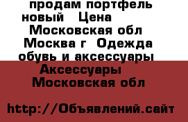 продам портфель новый › Цена ­ 2 500 - Московская обл., Москва г. Одежда, обувь и аксессуары » Аксессуары   . Московская обл.